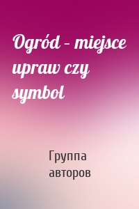 Ogród – miejsce upraw czy symbol