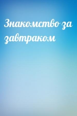 Обложка книги «Знакомство за завтраком»