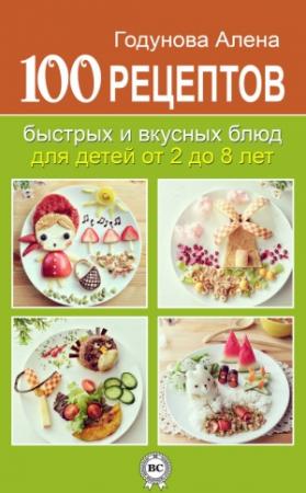 Обложка книги «100 рецептов быстрых и вкусных блюд для детей от 2 до 8 лет» — Алена Годунова