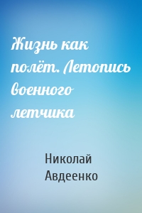 Жизнь как полёт. Летопись военного летчика