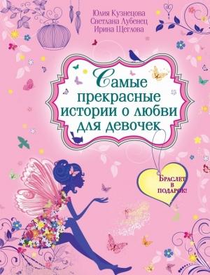 Обложка книги «Самые прекрасные истории о любви для девочек» — Юлия Кузнецова, Ирина Щеглова, Светлана Лубенец