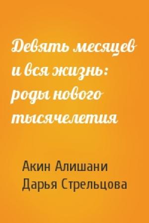 Обложка книги «Девять месяцев и вся жизнь: роды нового тысячелетия» — Акин Алишани, Дарья Стрельцова