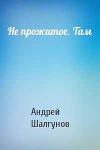 Не прожитое. Там