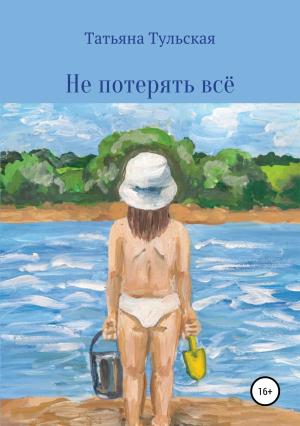Обложка книги «Не потерять всё» — Татьяна Тульская