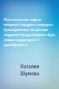 Психологические модели поведения в трудных ситуациях взаимодействия (на примере студентов физкультурного вуза, специализирующихся в единоборствах)