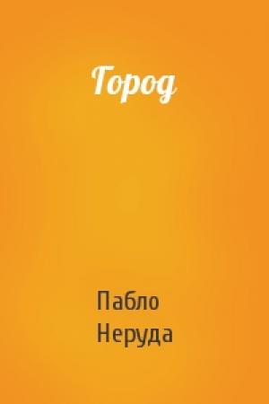 Обложка книги «Город» — Пабло Неруда