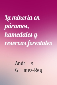 La minería en páramos, humedales y reservas forestales