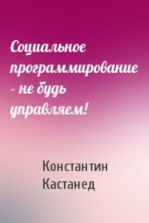 Обложка книги «Социальное программирование – не будь управляем!» — Константин Кастанед