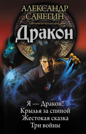 Обложка книги «Дракон: Я — Дракон. Крылья за спиной. Жестокая сказка. Три войны» — Александр Сапегин