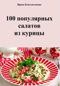 Ирина Константинова - 100 популярных салатов из курицы