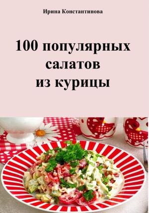 Обложка книги «100 популярных салатов из курицы» — Ирина Константинова