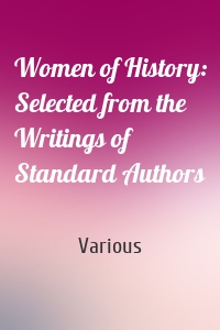 Women of History: Selected from the Writings of Standard Authors