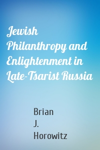 Jewish Philanthropy and Enlightenment in Late-Tsarist Russia
