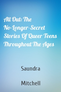 All Out: The No-Longer-Secret Stories Of Queer Teens Throughout The Ages