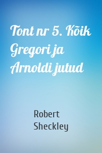 Tont nr 5. Kõik Gregori ja Arnoldi jutud