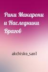 akchisko_san1 - Рики Макарони и Наследники Врагов