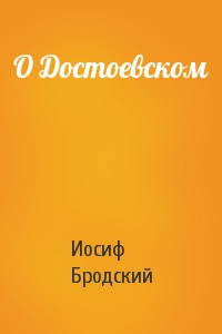 Иосиф Бродский - О Достоевском