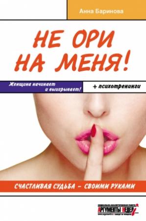 Обложка книги «Не ори на меня! Счастливая судьба – своими руками» — Анна Баринова