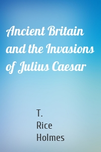 Ancient Britain and the Invasions of Julius Caesar