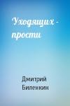Дмитрий Биленкин - Уходящих - прости