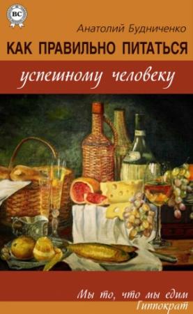 Обложка книги «Как правильно питаться успешному человеку» — Анатолий Будниченко
