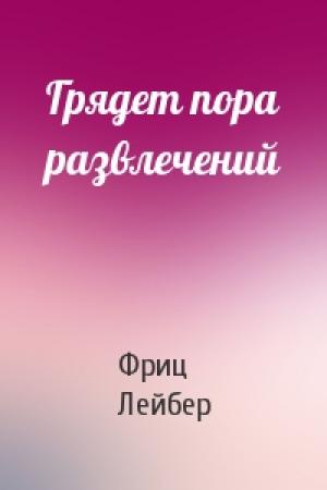 Обложка книги «Грядет пора развлечений» — Фриц Лейбер