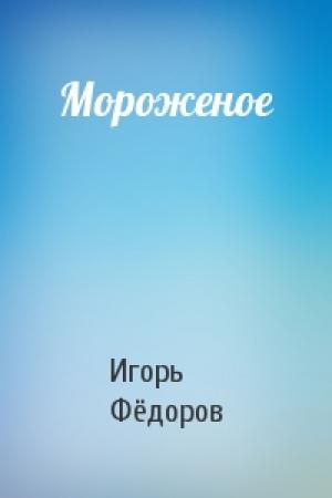 Обложка книги «Мороженое» — Игорь Фёдоров