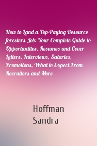 How to Land a Top-Paying Resource foresters Job: Your Complete Guide to Opportunities, Resumes and Cover Letters, Interviews, Salaries, Promotions, What to Expect From Recruiters and More