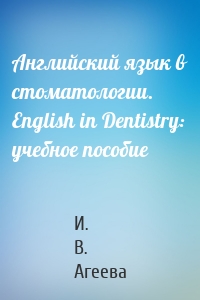 Английский язык в стоматологии. English in Dentistry: учебное пособие