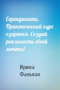 Серендипити. Практический курс озарения. Создай реальность своей мечты!