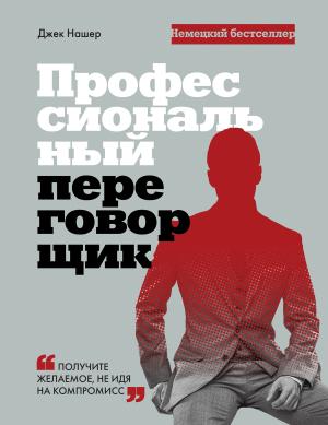 Обложка книги «Профессиональный переговорщик. Получите желаемое, не идя на компромис» — Джек Нашер