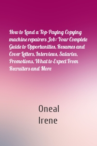 How to Land a Top-Paying Copying machine repairers Job: Your Complete Guide to Opportunities, Resumes and Cover Letters, Interviews, Salaries, Promotions, What to Expect From Recruiters and More