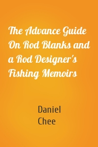 The Advance Guide On Rod Blanks and a Rod Designer's Fishing Memoirs