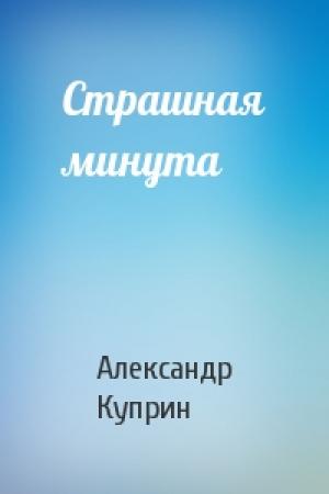 Обложка книги «Страшная минута» — Александр Куприн