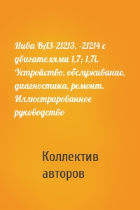 Нива ВАЗ-21213, -21214 с двигателями 1,7; 1,7i. Устройство, обслуживание, диагностика, ремонт. Иллюстрированное руководство