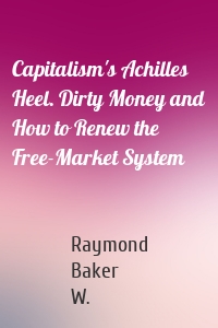 Capitalism's Achilles Heel. Dirty Money and How to Renew the Free-Market System