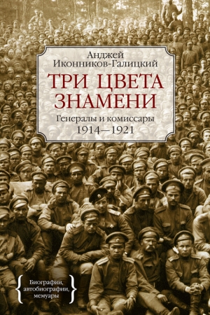 Обложка книги «Три цвета знамени. Генералы и комиссары. 1914–1921» — Анджей Иконников-Галицкий