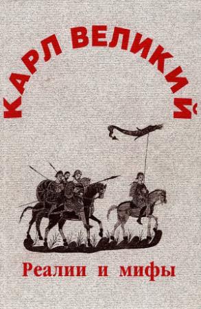 Обложка книги «Карл Великий: реалии и мифы» — Олег Ауров, Василий Балакин, Елена Булдакова, Андрей Глебов, Максим Горелов, Татьяна Джаксон, Вера Зверева, Елена Мельникова, Александр Назаренко, Майя Петрова, Владимир Рыбаков, Ада Сванидзе, Сусанна Цатурова, Ирина Эльфонд, Марк Юсим