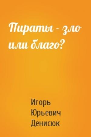 Обложка книги «Пираты - зло или благо?» — Игорь Денисюк