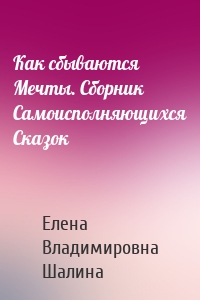 Как сбываются Мечты. Сборник Самоисполняющихся Сказок