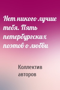 Нет никого лучше тебя. Пять петербургских поэтов о любви