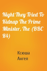 Night They Tried To Kidnap The Prime Minister, The (BBC R4)