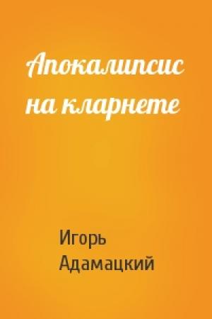 Обложка книги «Апокалипсис на кларнете» — Игорь Адамацкий