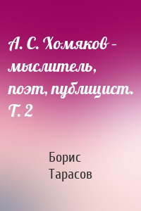 А. С. Хомяков – мыслитель, поэт, публицист. Т. 2