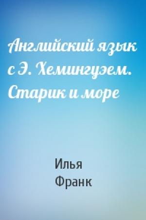 Обложка книги «Английский язык с Э. Хемингуэем. Старик и море» — Илья Франк