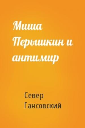 Обложка книги «Миша Перышкин и антимир» — Север Гансовский