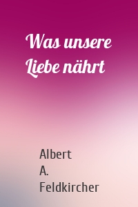 Was unsere Liebe nährt