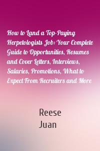 How to Land a Top-Paying Herpetologists Job: Your Complete Guide to Opportunities, Resumes and Cover Letters, Interviews, Salaries, Promotions, What to Expect From Recruiters and More