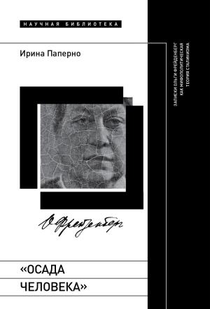 Обложка книги ««Осада человека». Записки Ольги Фрейденберг как мифополитическая теория сталинизма» — Ирина Паперно