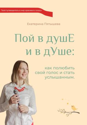 Обложка книги «Пой в душЕ и в дУше. Как полюбить свой голос и стать услышанным» — Екатерина Пятышева